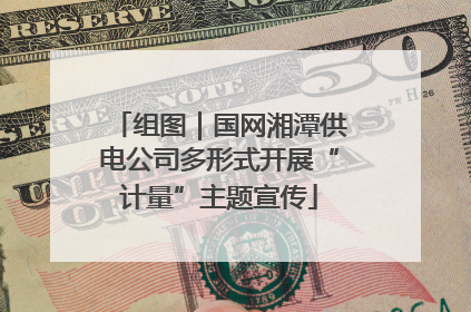 组图｜国网湘潭供电公司多形式开展“计量”主题宣传