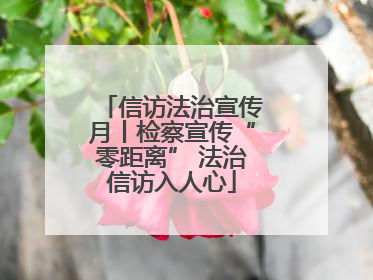信访法治宣传月丨检察宣传“零距离” 法治信访入人心
