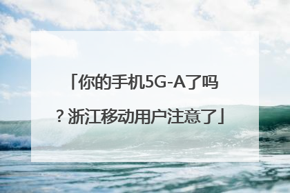 你的手机5G-A了吗？浙江移动用户注意了