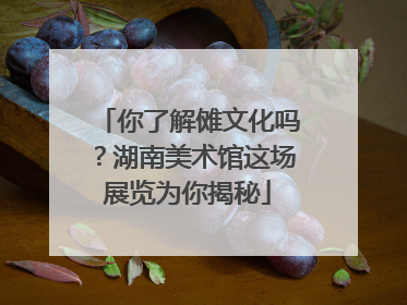 你了解傩文化吗？湖南美术馆这场展览为你揭秘