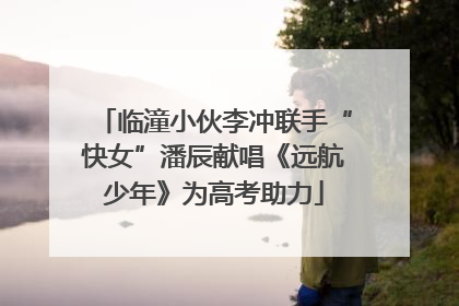 临潼小伙李冲联手“快女”潘辰献唱《远航少年》为高考助力