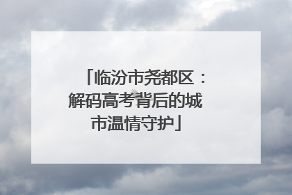 临汾市尧都区：解码高考背后的城市温情守护