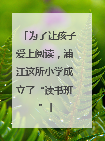 为了让孩子爱上阅读，浦江这所小学成立了“读书班”