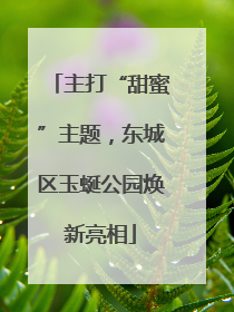 主打“甜蜜”主题，东城区玉蜒公园焕新亮相