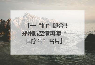 一“拍”即合！郑州航空港再添“国字号”名片