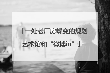 一处老厂房蝶变的规划艺术馆和“微博in”
