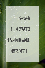 一套6枚！《楚辞》特种邮票即将发行