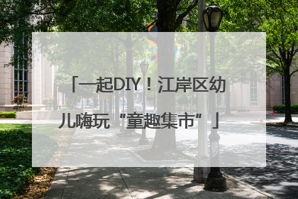 一起DIY！江岸区幼儿嗨玩“童趣集市”