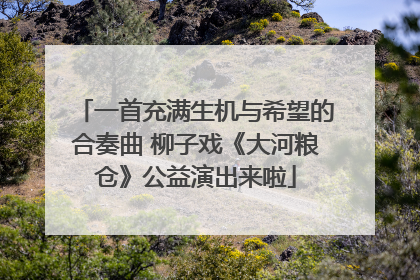 一首充满生机与希望的合奏曲 柳子戏《大河粮仓》公益演出来啦