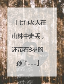 七旬老人在山林中走丢，还带着3岁的孙子……