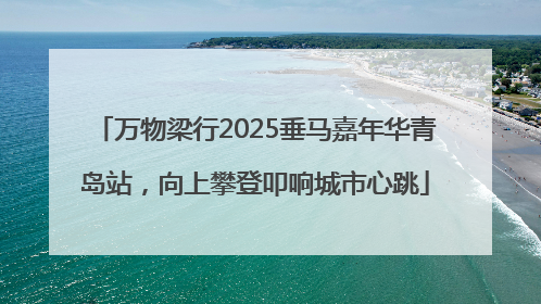 万物梁行2025垂马嘉年华青岛站，向上攀登叩响城市心跳