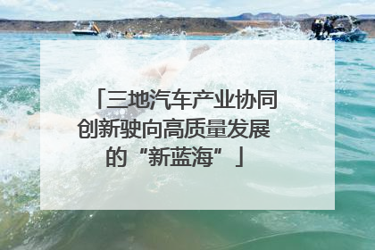 三地汽车产业协同创新驶向高质量发展的“新蓝海”