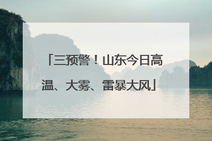 三预警！山东今日高温、大雾、雷暴大风