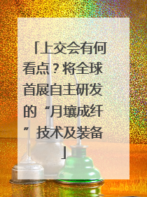上交会有何看点？将全球首展自主研发的“月壤成纤”技术及装备
