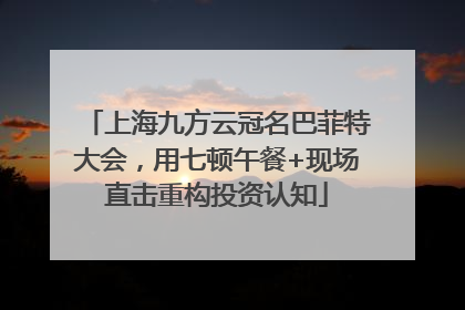 上海九方云冠名巴菲特大会，用七顿午餐+现场直击重构投资认知