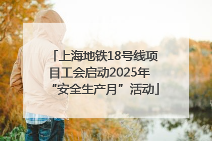 上海地铁18号线项目工会启动2025年“安全生产月”活动
