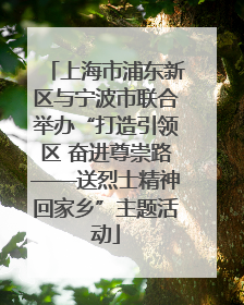 上海市浦东新区与宁波市联合举办“打造引领区 奋进尊崇路——送烈士精神回家乡”主题活动
