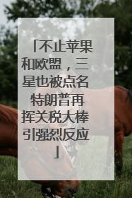 不止苹果和欧盟，三星也被点名 特朗普再挥关税大棒引强烈反应