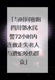 与时间赛跑 四川邻水民警72小时内连救走失老人与遭蛇咬伤群众