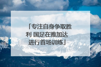 专注自身争取胜利 国足在雅加达进行首场训练