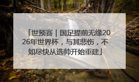 世预赛｜国足提前无缘2026年世界杯，与其悲伤，不如尽快从选帅开始重建