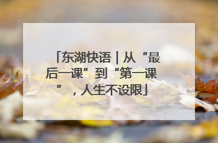 东湖快语｜从“最后一课”到“第一课”，人生不设限