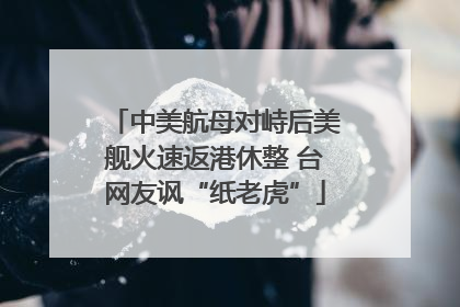 中美航母对峙后美舰火速返港休整 台网友讽“纸老虎”
