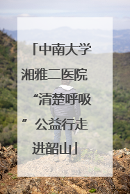 中南大学湘雅二医院“清楚呼吸”公益行走进韶山