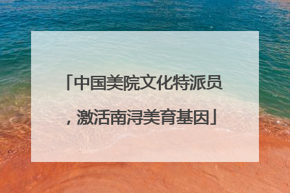 中国美院文化特派员，激活南浔美育基因