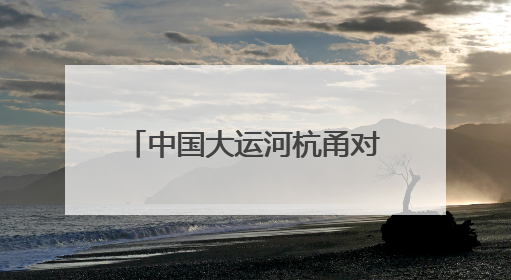 中国大运河杭甬对话5周年活动举办，浙东运河文化遗产资源共享倡议发布