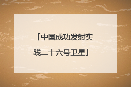 中国成功发射实践二十六号卫星