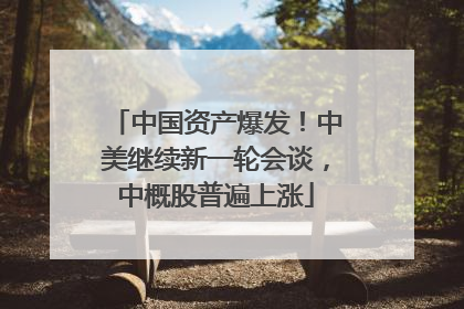 中国资产爆发！中美继续新一轮会谈，中概股普遍上涨