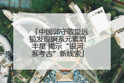 中国郭守敬望远镜发现锕系元素增丰星 揭示“银河系考古”新线索