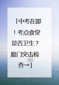 中考在即！考点食堂是否卫生？厦门突击检查→