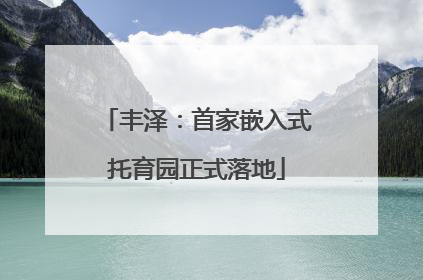 丰泽：首家嵌入式托育园正式落地