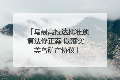 乌最高拉达批准预算法修正案 以落实美乌矿产协议