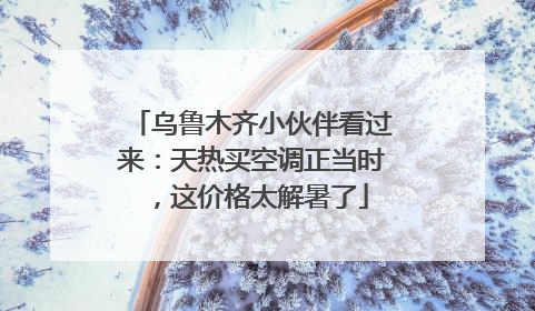 乌鲁木齐小伙伴看过来：天热买空调正当时，这价格太解暑了