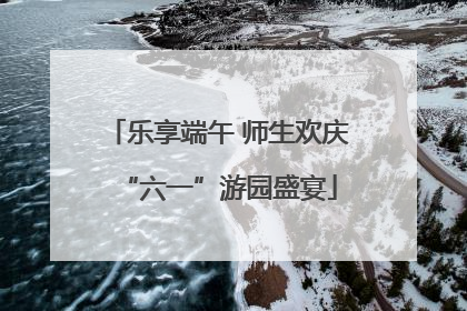 乐享端午 师生欢庆“六一”游园盛宴