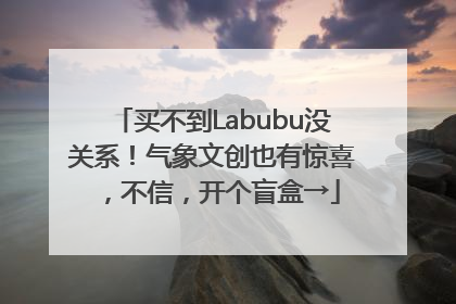 买不到Labubu没关系！气象文创也有惊喜，不信，开个盲盒→