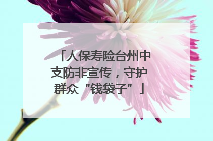 人保寿险台州中支防非宣传，守护群众“钱袋子”