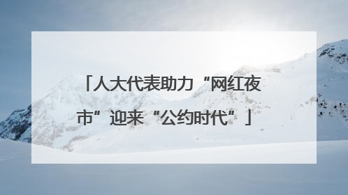 人大代表助力“网红夜市”迎来“公约时代”
