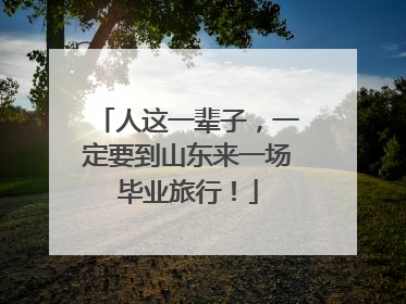 人这一辈子，一定要到山东来一场毕业旅行！