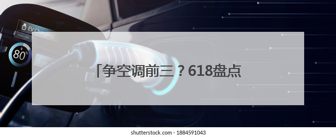 争空调前三？618盘点：美的格力海尔暂未松动