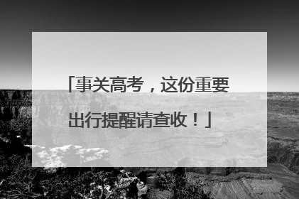 事关高考，这份重要出行提醒请查收！