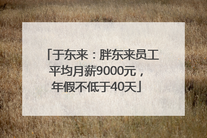 于东来：胖东来员工平均月薪9000元，年假不低于40天