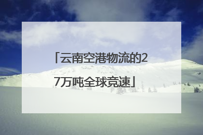 云南空港物流的27万吨全球竞速