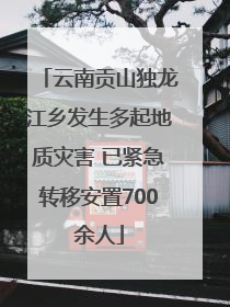 云南贡山独龙江乡发生多起地质灾害 已紧急转移安置700余人