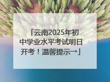 云南2025年初中学业水平考试明日开考！温馨提示→
