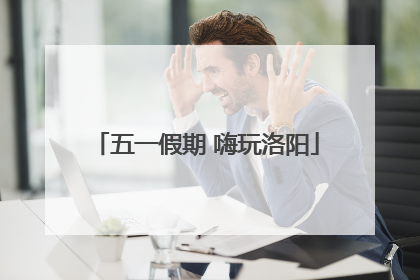 五一假期 嗨玩洛阳