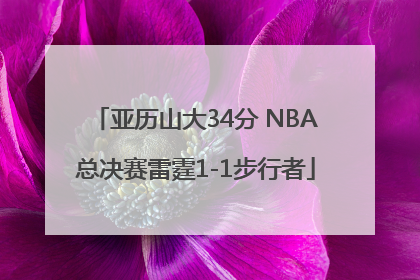 亚历山大34分 NBA总决赛雷霆1-1步行者